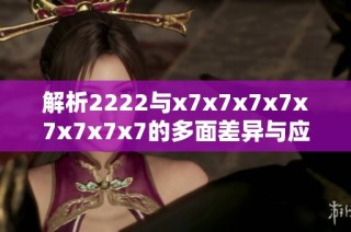 解析2222与x7x7x7x7x7x7x7x7的多面差异与应用场景