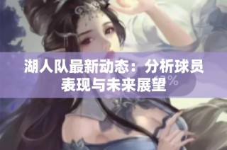 湖人队最新动态：分析球员表现与未来展望
