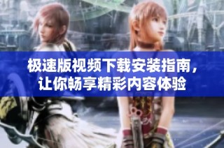 极速版视频下载安装指南，让你畅享精彩内容体验