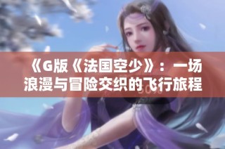 《G版《法国空少》：一场浪漫与冒险交织的飞行旅程》