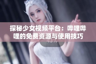 探秘少女视频平台：哔哩哔哩的免费资源与使用技巧