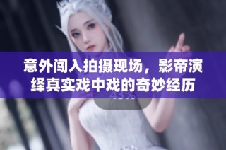 意外闯入拍摄现场，影帝演绎真实戏中戏的奇妙经历