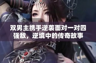 双男主携手逆袭面对一对四强敌，逆境中的传奇故事