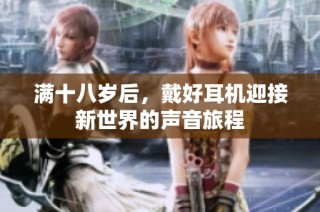满十八岁后，戴好耳机迎接新世界的声音旅程