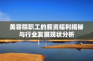 美容院职工的薪资福利揭秘与行业发展现状分析