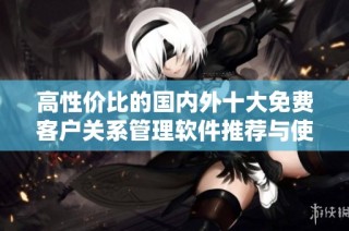 高性价比的国内外十大免费客户关系管理软件推荐与使用入口