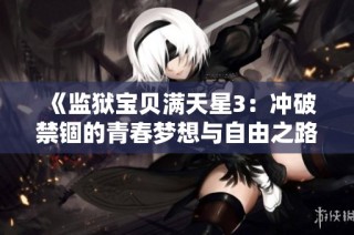 《监狱宝贝满天星3：冲破禁锢的青春梦想与自由之路》