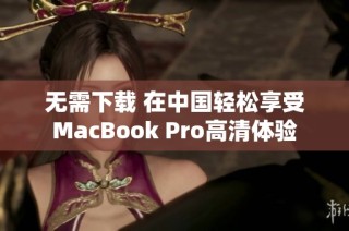 无需下载 在中国轻松享受MacBook Pro高清体验