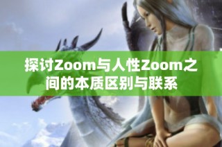 探讨Zoom与人性Zoom之间的本质区别与联系