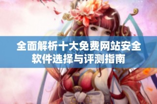 全面解析十大免费网站安全软件选择与评测指南