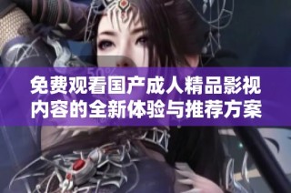 免费观看国产成人精品影视内容的全新体验与推荐方案