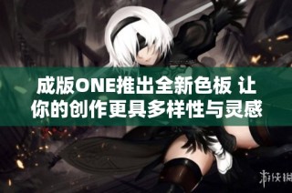 成版ONE推出全新色板 让你的创作更具多样性与灵感