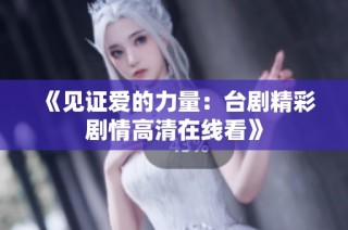 《见证爱的力量：台剧精彩剧情高清在线看》