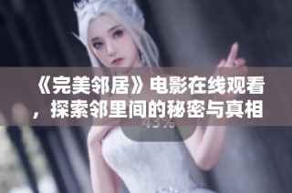 《完美邻居》电影在线观看，探索邻里间的秘密与真相尽在其中