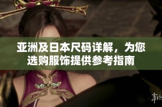 亚洲及日本尺码详解，为您选购服饰提供参考指南