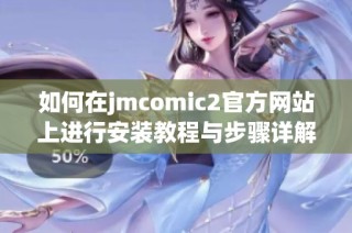 如何在jmcomic2官方网站上进行安装教程与步骤详解