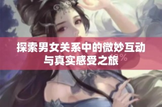 探索男女关系中的微妙互动与真实感受之旅