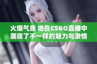 火爆气质 她在CSGO直播中展现了不一样的魅力与激情