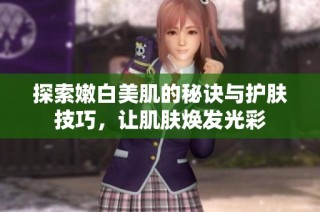探索嫩白美肌的秘诀与护肤技巧，让肌肤焕发光彩