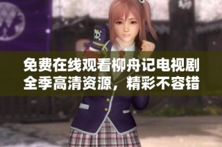 免费在线观看柳舟记电视剧全季高清资源，精彩不容错过