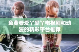 免费看爱丫爱丫电视剧和动漫的精彩平台推荐