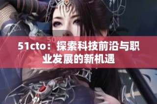 51cto：探索科技前沿与职业发展的新机遇