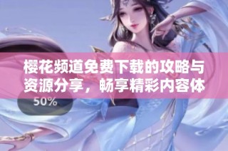 樱花频道免费下载的攻略与资源分享，畅享精彩内容体验