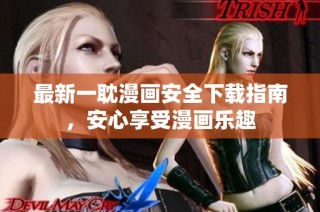 最新一耽漫画安全下载指南，安心享受漫画乐趣
