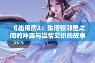《出租房2：生活在邻里之间的冲突与温情交织的故事》