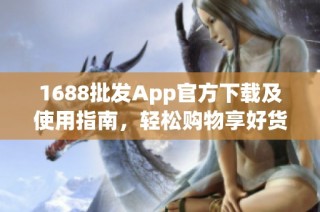 1688批发App官方下载及使用指南，轻松购物享好货