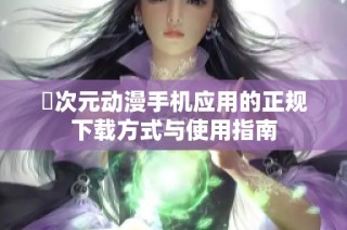 囧次元动漫手机应用的正规下载方式与使用指南