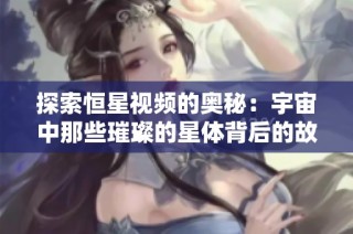 探索恒星视频的奥秘：宇宙中那些璀璨的星体背后的故事