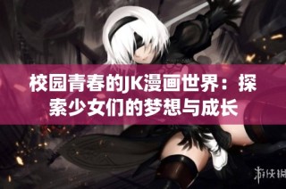 校园青春的JK漫画世界：探索少女们的梦想与成长