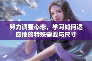努力调整心态，学习如何适应他的特殊需要与尺寸