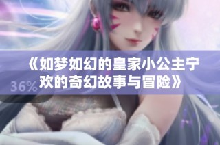 《如梦如幻的皇家小公主宁欢的奇幻故事与冒险》