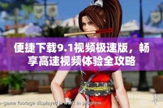便捷下载9.1视频极速版，畅享高速视频体验全攻略