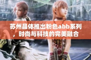 苏州晶体推出粉色abb系列，时尚与科技的完美融合