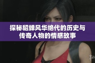 探秘貂蝉风华绝代的历史与传奇人物的情感故事