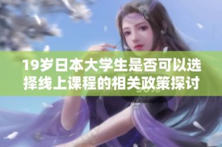 19岁日本大学生是否可以选择线上课程的相关政策探讨