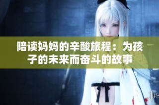 陪读妈妈的辛酸旅程：为孩子的未来而奋斗的故事
