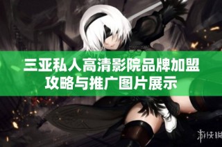 三亚私人高清影院品牌加盟攻略与推广图片展示