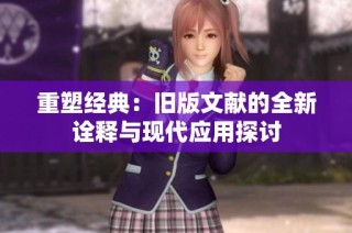 重塑经典：旧版文献的全新诠释与现代应用探讨