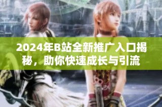 2024年B站全新推广入口揭秘，助你快速成长与引流