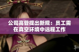 公司高管提出新规：员工需在真空环境中远程工作