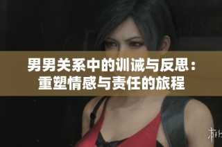 男男关系中的训诫与反思：重塑情感与责任的旅程