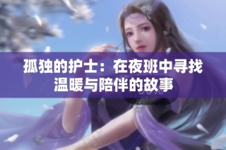 孤独的护士：在夜班中寻找温暖与陪伴的故事