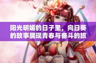 阳光明媚的日子里，向日葵的故事展现青春与奋斗的旅程
