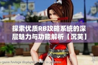 探索优质RB攻略系统的深层魅力与功能解析【沉芙】