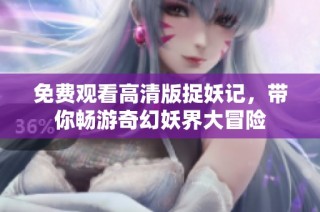 免费观看高清版捉妖记，带你畅游奇幻妖界大冒险