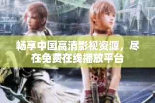 畅享中国高清影视资源，尽在免费在线播放平台
